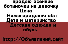 продаю осенние ботиночки на девочку › Цена ­ 250 - Нижегородская обл. Дети и материнство » Детская одежда и обувь   